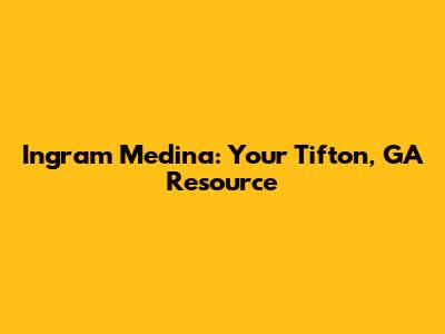 Ingram Medina: Your Tifton, GA Resource