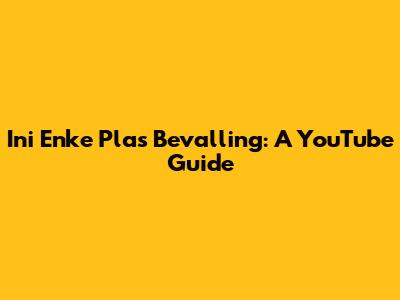 Ini Enke Plas Bevalling: A YouTube Guide