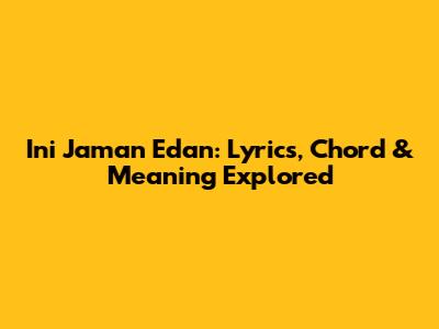 Ini Jaman Edan: Lyrics, Chord & Meaning Explored