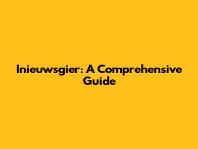 Inieuwsgier: A Comprehensive Guide