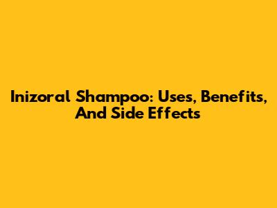 Inizoral Shampoo: Uses, Benefits, And Side Effects