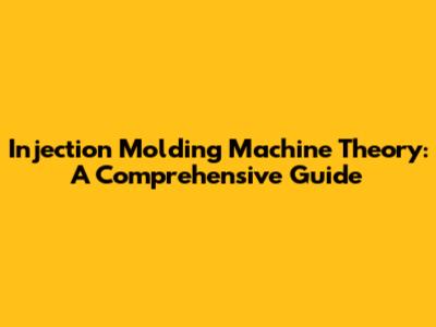 Injection Molding Machine Theory: A Comprehensive Guide