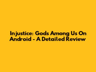 Injustice: Gods Among Us On Android - A Detailed Review