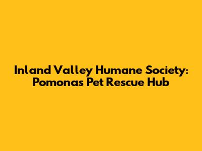 Inland Valley Humane Society: Pomona's Pet Rescue Hub