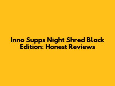 Inno Supps Night Shred Black Edition: Honest Reviews