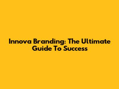 Innova Branding: The Ultimate Guide To Success