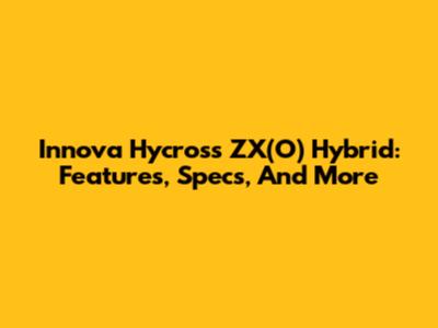 Innova Hycross ZX(O) Hybrid: Features, Specs, And More