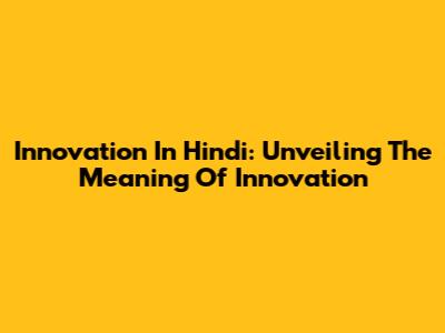Innovation In Hindi: Unveiling The Meaning Of Innovation