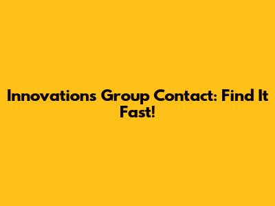 Innovations Group Contact: Find It Fast!
