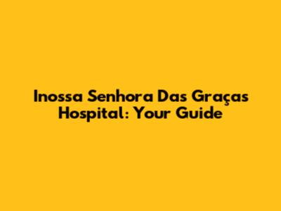 Inossa Senhora Das Graças Hospital: Your Guide