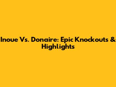 Inoue Vs. Donaire: Epic Knockouts & Highlights