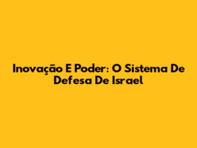 Inovação E Poder: O Sistema De Defesa De Israel