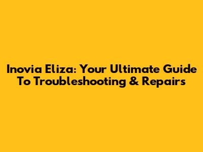 Inovia Eliza: Your Ultimate Guide To Troubleshooting & Repairs