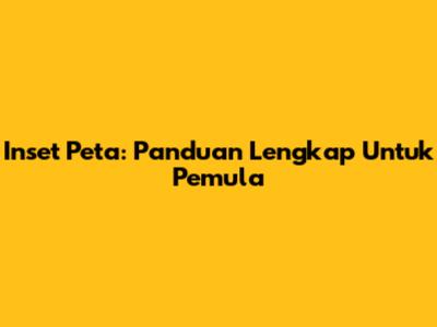 Inset Peta: Panduan Lengkap Untuk Pemula