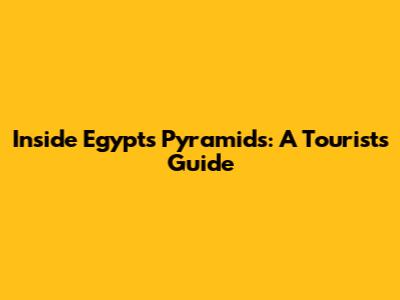 Inside Egypt's Pyramids: A Tourist's Guide