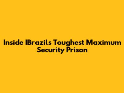 Inside IBrazil's Toughest Maximum Security Prison