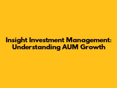 Insight Investment Management: Understanding AUM Growth