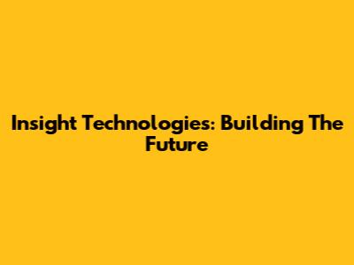 Insight Technologies: Building The Future