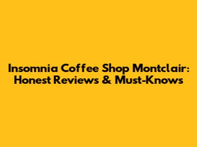 Insomnia Coffee Shop Montclair: Honest Reviews & Must-Knows