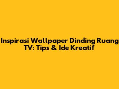 Inspirasi Wallpaper Dinding Ruang TV: Tips & Ide Kreatif