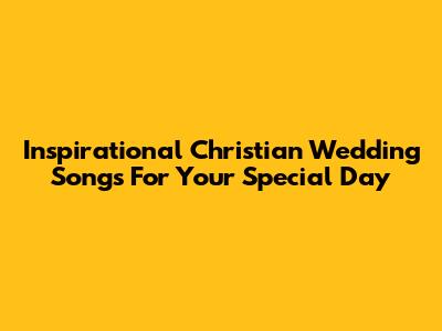 Inspirational Christian Wedding Songs For Your Special Day