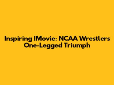 Inspiring IMovie: NCAA Wrestler's One-Legged Triumph