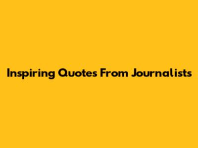 Inspiring Quotes From Journalists