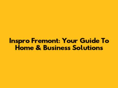 Inspro Fremont: Your Guide To Home & Business Solutions