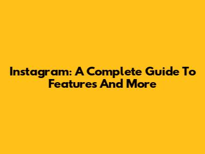 Instagram: A Complete Guide To Features And More