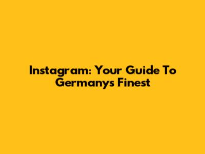 Instagram: Your Guide To Germany's Finest
