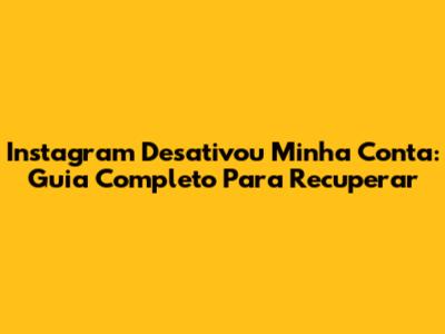 Instagram Desativou Minha Conta: Guia Completo Para Recuperar