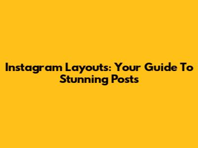 Instagram Layouts: Your Guide To Stunning Posts