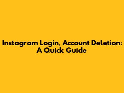 Instagram Login, Account Deletion: A Quick Guide