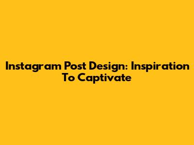 Instagram Post Design: Inspiration To Captivate
