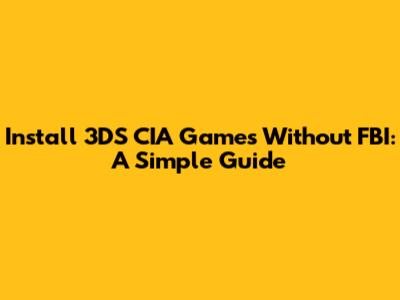 Install 3DS CIA Games Without FBI: A Simple Guide