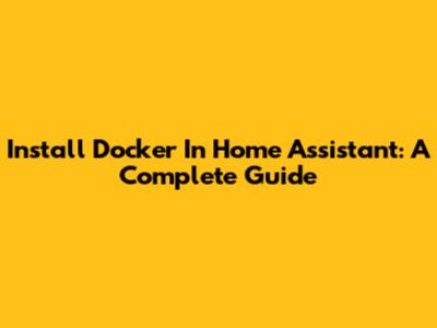 Install Docker In Home Assistant: A Complete Guide