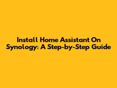 Install Home Assistant On Synology: A Step-by-Step Guide