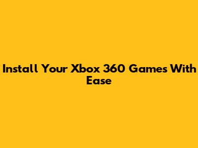 Install Your Xbox 360 Games With Ease