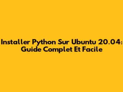 Installer Python Sur Ubuntu 20.04: Guide Complet Et Facile