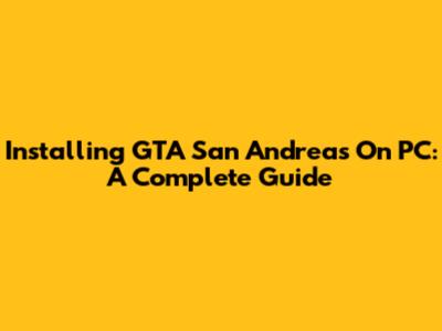 Installing GTA San Andreas On PC: A Complete Guide