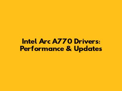 Intel Arc A770 Drivers: Performance & Updates