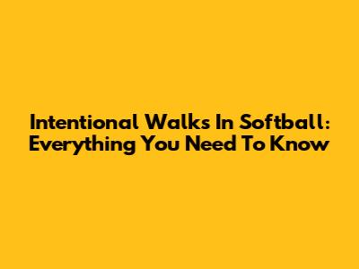 Intentional Walks In Softball: Everything You Need To Know
