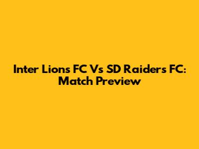 Inter Lions FC Vs SD Raiders FC: Match Preview