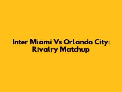 Inter Miami Vs Orlando City: Rivalry Matchup