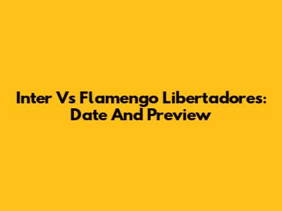 Inter Vs Flamengo Libertadores: Date And Preview