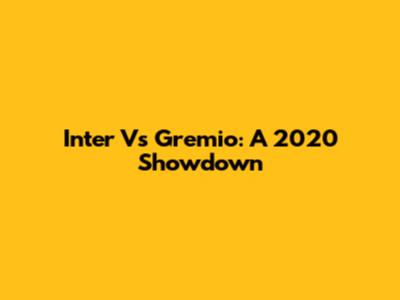 Inter Vs Gremio: A 2020 Showdown