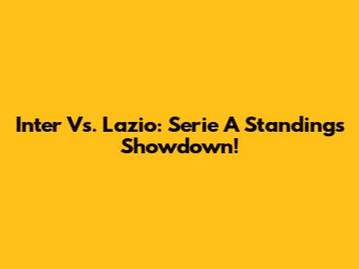Inter Vs. Lazio: Serie A Standings Showdown!