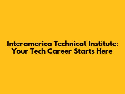 Interamerica Technical Institute: Your Tech Career Starts Here