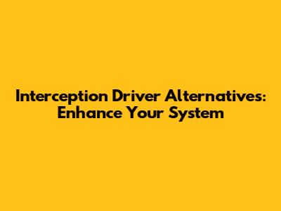 Interception Driver Alternatives: Enhance Your System