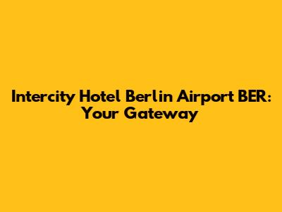 Intercity Hotel Berlin Airport BER: Your Gateway